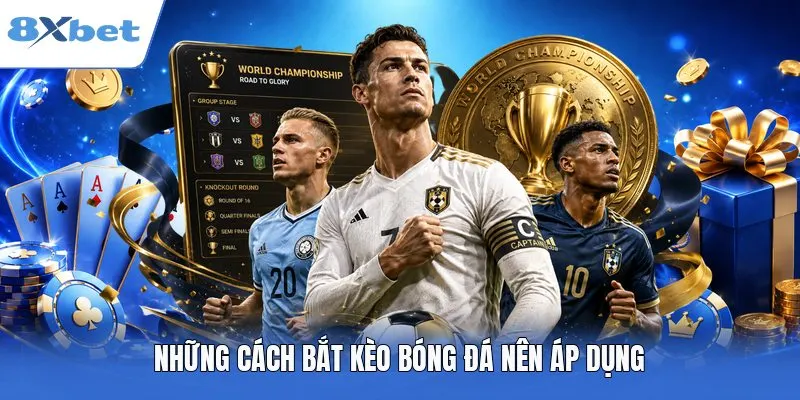 Những Cách Bắt Kèo Bóng Đá Chuẩn Xác Hiệu Quả Tại 8XBET